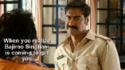 When you realize Bajirao Singham is coming to get you meme