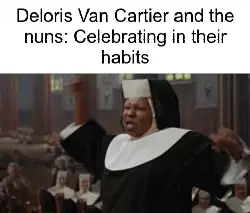 Deloris Van Cartier and the nuns: Celebrating in their habits meme