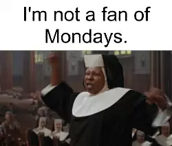 I'm not a fan of Mondays. meme