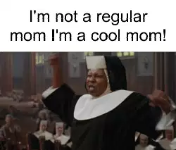 I'm not a regular mom I'm a cool mom! meme