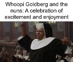 Whoopi Goldberg and the nuns: A celebration of excitement and enjoyment meme