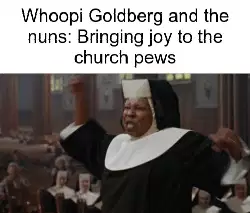 Whoopi Goldberg and the nuns: Bringing joy to the church pews meme