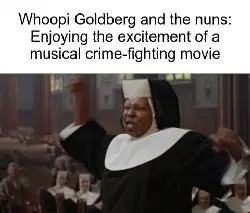 Whoopi Goldberg and the nuns: Enjoying the excitement of a musical crime-fighting movie meme