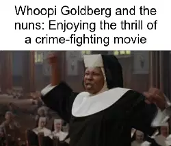 Whoopi Goldberg and the nuns: Enjoying the thrill of a crime-fighting movie meme