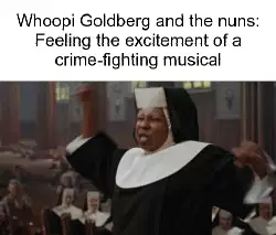 Whoopi Goldberg and the nuns: Feeling the excitement of a crime-fighting musical meme