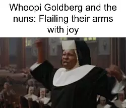Whoopi Goldberg and the nuns: Flailing their arms with joy meme