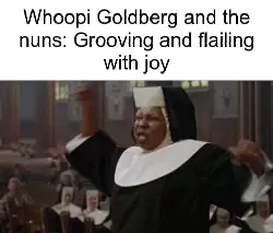 Whoopi Goldberg and the nuns: Grooving and flailing with joy meme