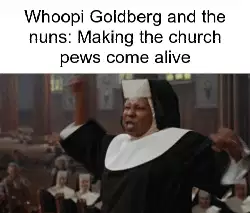 Whoopi Goldberg and the nuns: Making the church pews come alive meme