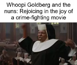 Whoopi Goldberg and the nuns: Rejoicing in the joy of a crime-fighting movie meme