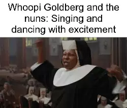 Whoopi Goldberg and the nuns: Singing and dancing with excitement meme