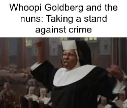 Whoopi Goldberg and the nuns: Taking a stand against crime meme