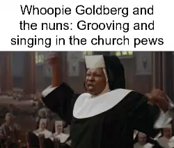 Whoopie Goldberg and the nuns: Grooving and singing in the church pews meme