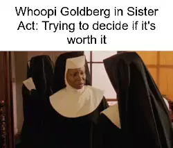 Whoopi Goldberg in Sister Act: Trying to decide if it's worth it meme