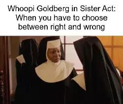 Whoopi Goldberg in Sister Act: When you have to choose between right and wrong meme