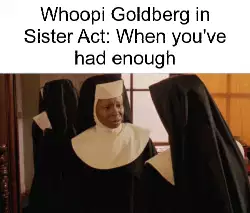 Whoopi Goldberg in Sister Act: When you've had enough meme