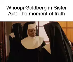 Whoopi Goldberg in Sister Act: The moment of truth meme