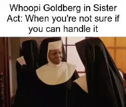 Whoopi Goldberg in Sister Act: When you're not sure if you can handle it meme