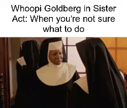 Whoopi Goldberg in Sister Act: When you're not sure what to do meme