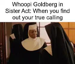 Whoopi Goldberg in Sister Act: When you find out your true calling meme