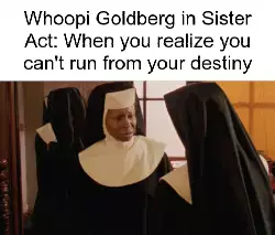 Whoopi Goldberg in Sister Act: When you realize you can't run from your destiny meme
