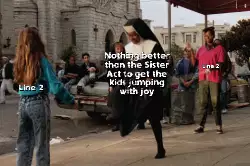 Nothing better than the Sister Act to get the kids jumping with joy meme
