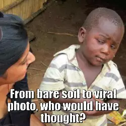 From bare soil to viral photo, who would have thought? meme