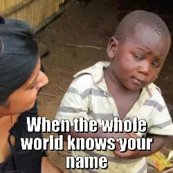 When the whole world knows your name meme