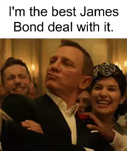 I'm the best James Bond deal with it. meme