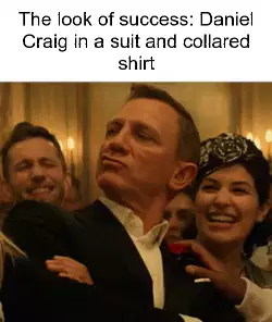 The look of success: Daniel Craig in a suit and collared shirt meme