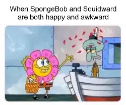 When SpongeBob and Squidward are both happy and awkward meme