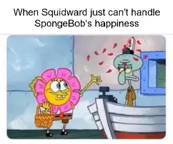 When Squidward just can't handle SpongeBob's happiness meme