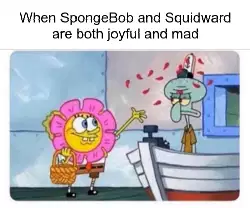 When SpongeBob and Squidward are both joyful and mad meme