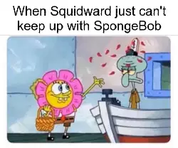 When Squidward just can't keep up with SpongeBob meme