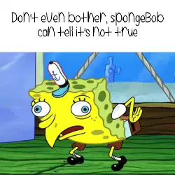 Don't even bother, SpongeBob can tell it's not true meme
