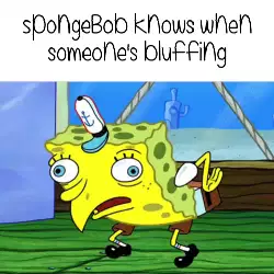 SpongeBob knows when someone's bluffing meme