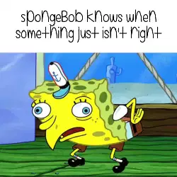 SpongeBob knows when something just isn't right meme