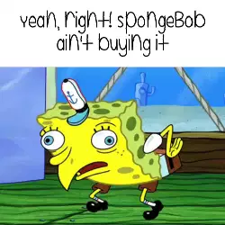 Yeah, right! SpongeBob ain't buying it meme