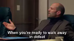 When you're ready to walk away in defeat meme