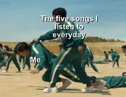 Me
The five songs I listen to everyday meme