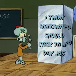 I think Squidward should stick to his day job meme