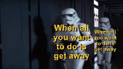 When all you want to do is get away meme