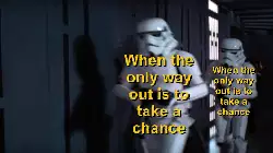 When the only way out is to take a chance meme