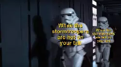 When the stormtroopers are hot on your tail meme