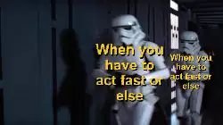 When you have to act fast or else meme