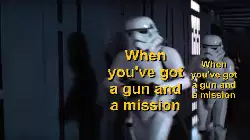 When you've got a gun and a mission meme