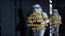 When you've got a gun and a mission, but no plan meme