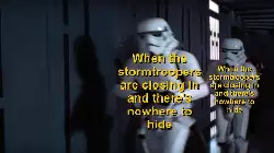 When the stormtroopers are closing in and there's nowhere to hide meme
