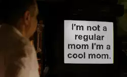 I'm not a regular mom I'm a cool mom. meme