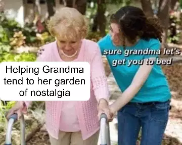 Helping Grandma tend to her garden of nostalgia meme