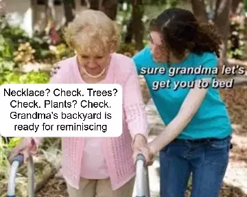 Necklace? Check. Trees? Check. Plants? Check. Grandma's backyard is ready for reminiscing meme